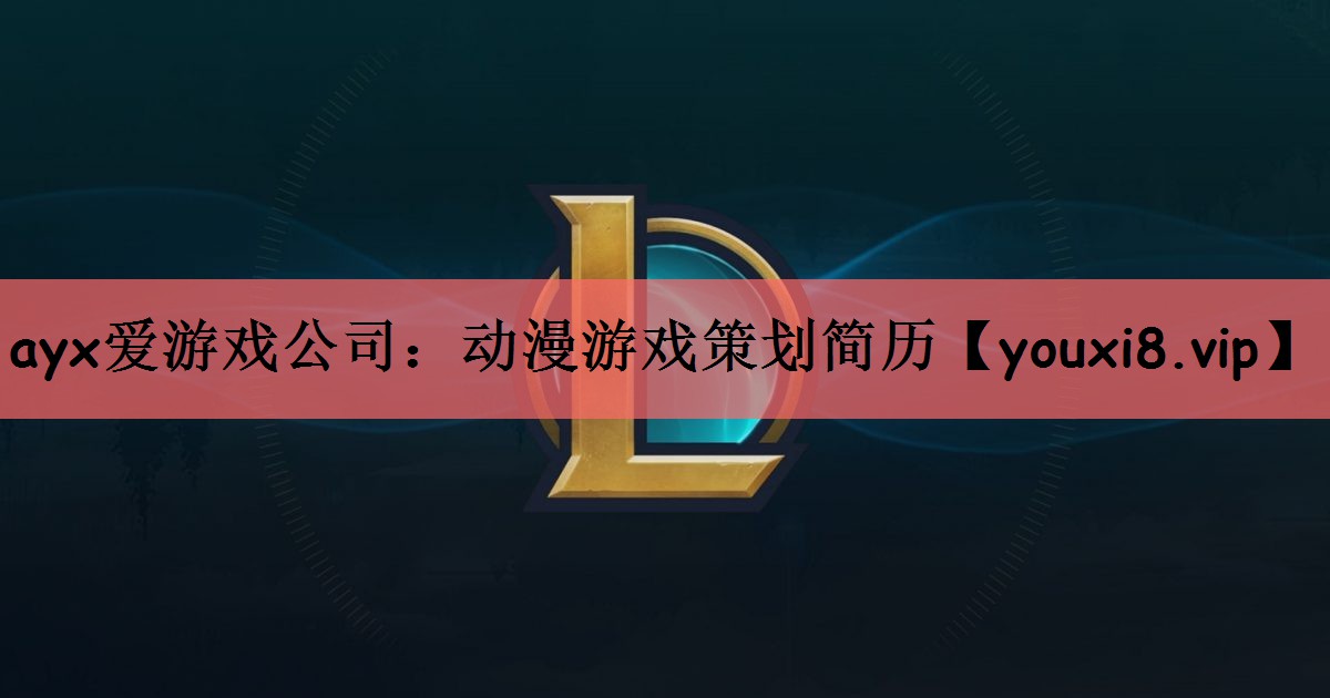 ayx爱游戏公司：动漫游戏策划简历