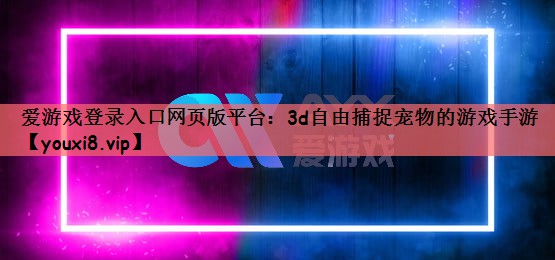 爱游戏登录入口网页版平台：3d自由捕捉宠物的游戏手游