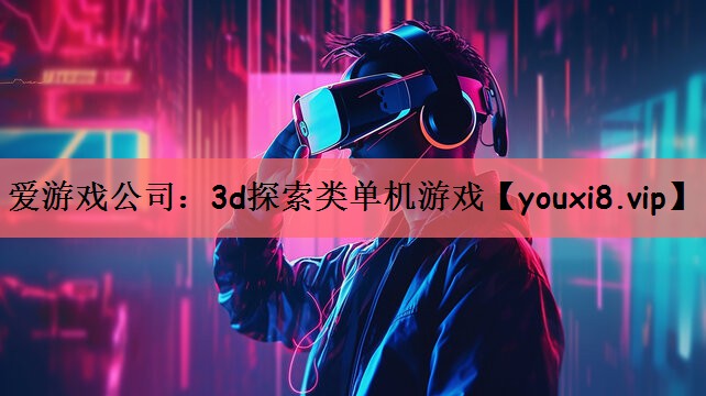 爱游戏公司：3d探索类单机游戏