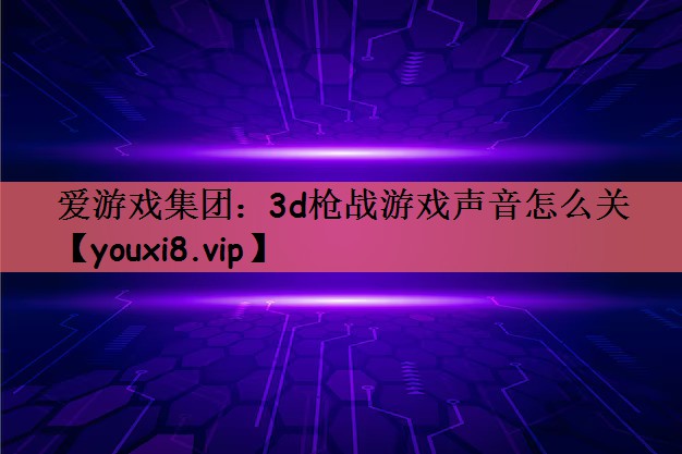 爱游戏集团：3d枪战游戏声音怎么关