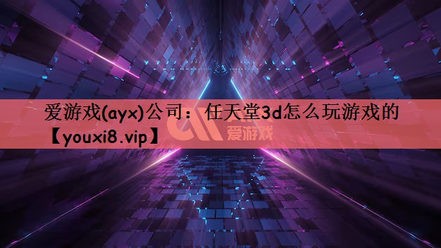 爱游戏(ayx)公司：任天堂3d怎么玩游戏的