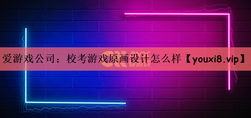 爱游戏公司：校考游戏原画设计怎么样