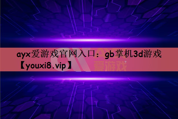 ayx爱游戏官网入口：gb掌机3d游戏