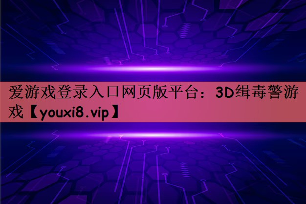 爱游戏登录入口网页版平台：3D缉毒警游戏