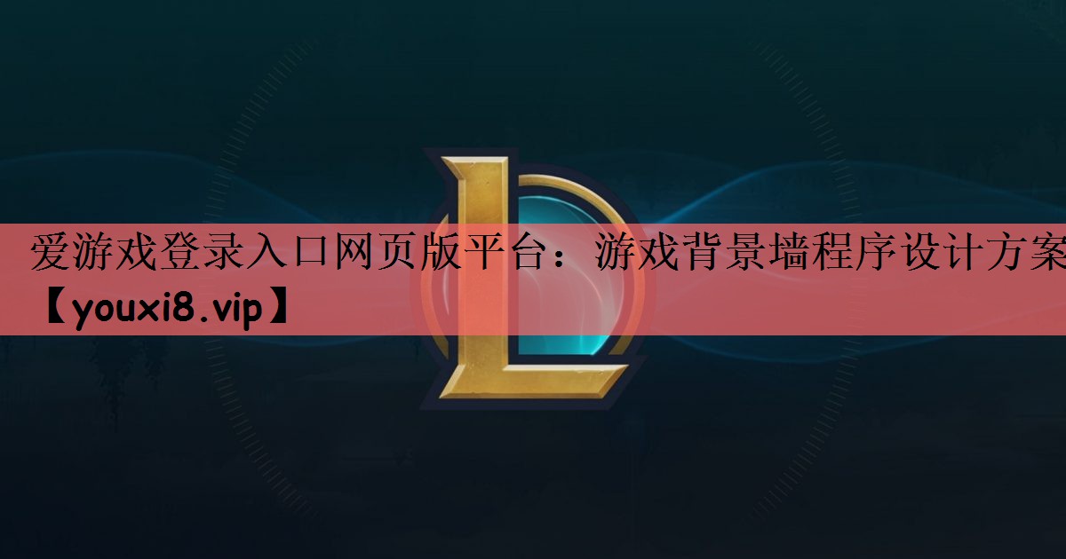 爱游戏登录入口网页版平台：游戏背景墙程序设计方案