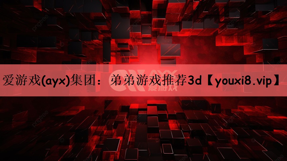 爱游戏(ayx)集团：弟弟游戏推荐3d