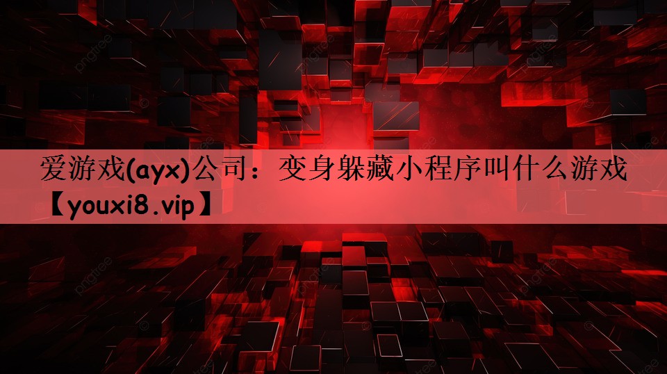 爱游戏(ayx)公司：变身躲藏小程序叫什么游戏