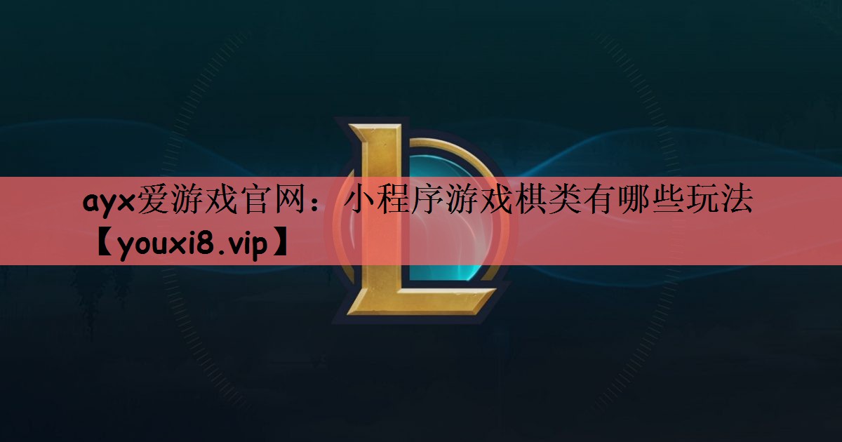 ayx爱游戏官网：小程序游戏棋类有哪些玩法