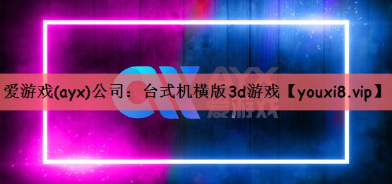 爱游戏(ayx)公司：台式机横版3d游戏