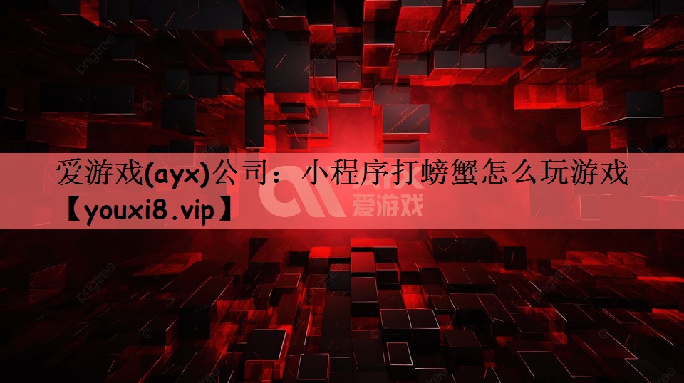 爱游戏(ayx)公司：小程序打螃蟹怎么玩游戏