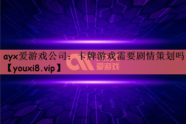 ayx爱游戏公司：卡牌游戏需要剧情策划吗