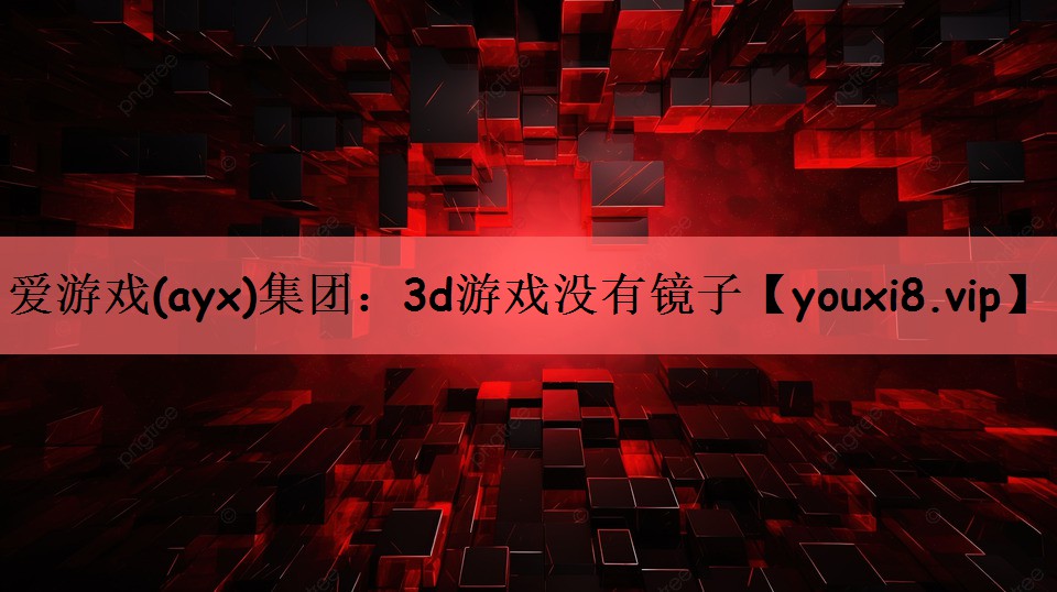 爱游戏(ayx)集团：3d游戏没有镜子