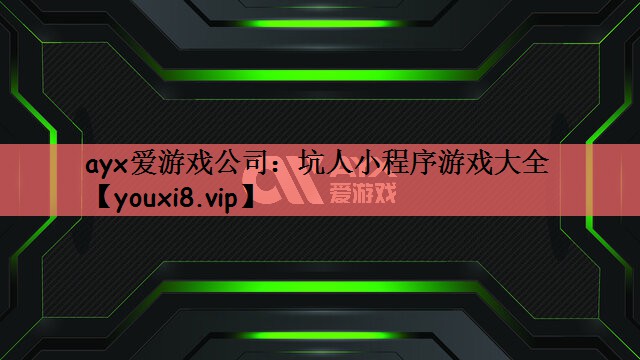 ayx爱游戏公司：坑人小程序游戏大全