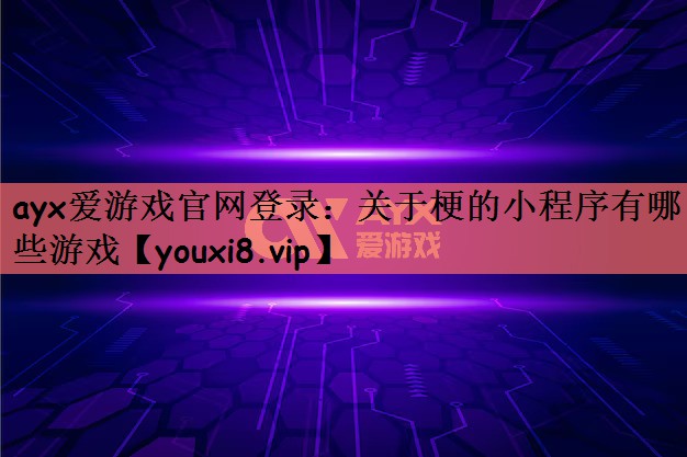 ayx爱游戏官网登录：关于梗的小程序有哪些游戏