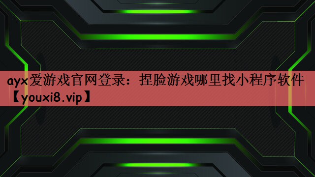 ayx爱游戏官网登录：捏脸游戏哪里找小程序软件