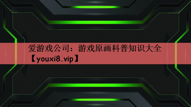 爱游戏公司：游戏原画科普知识大全