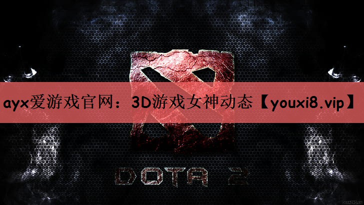 ayx爱游戏官网：3D游戏女神动态