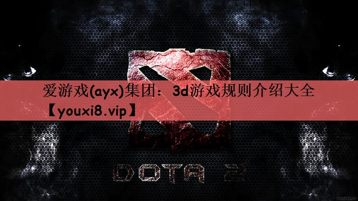 爱游戏(ayx)集团：3d游戏规则介绍大全