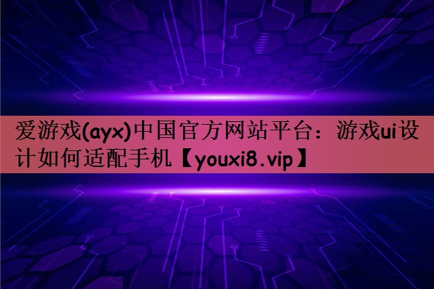 爱游戏(ayx)中国官方网站平台：游戏ui设计如何适配手机