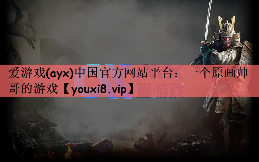 爱游戏(ayx)中国官方网站平台：一个原画帅哥的游戏