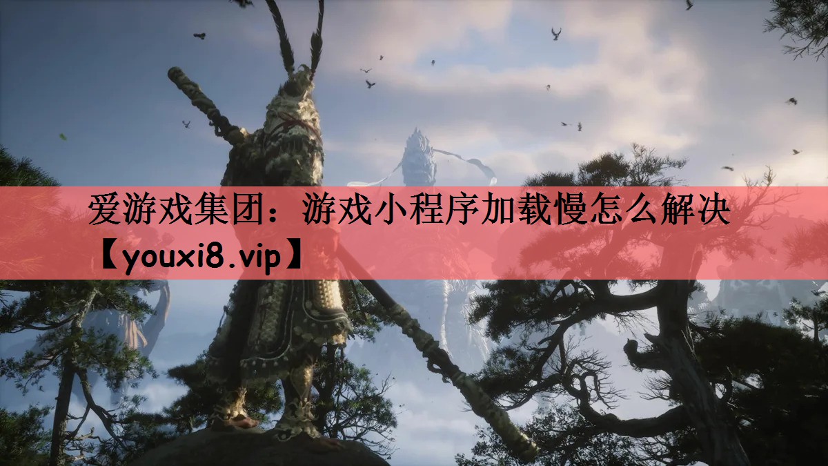 爱游戏集团：游戏小程序加载慢怎么解决
