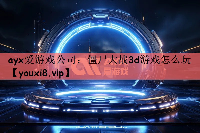 ayx爱游戏公司：僵尸大战3d游戏怎么玩