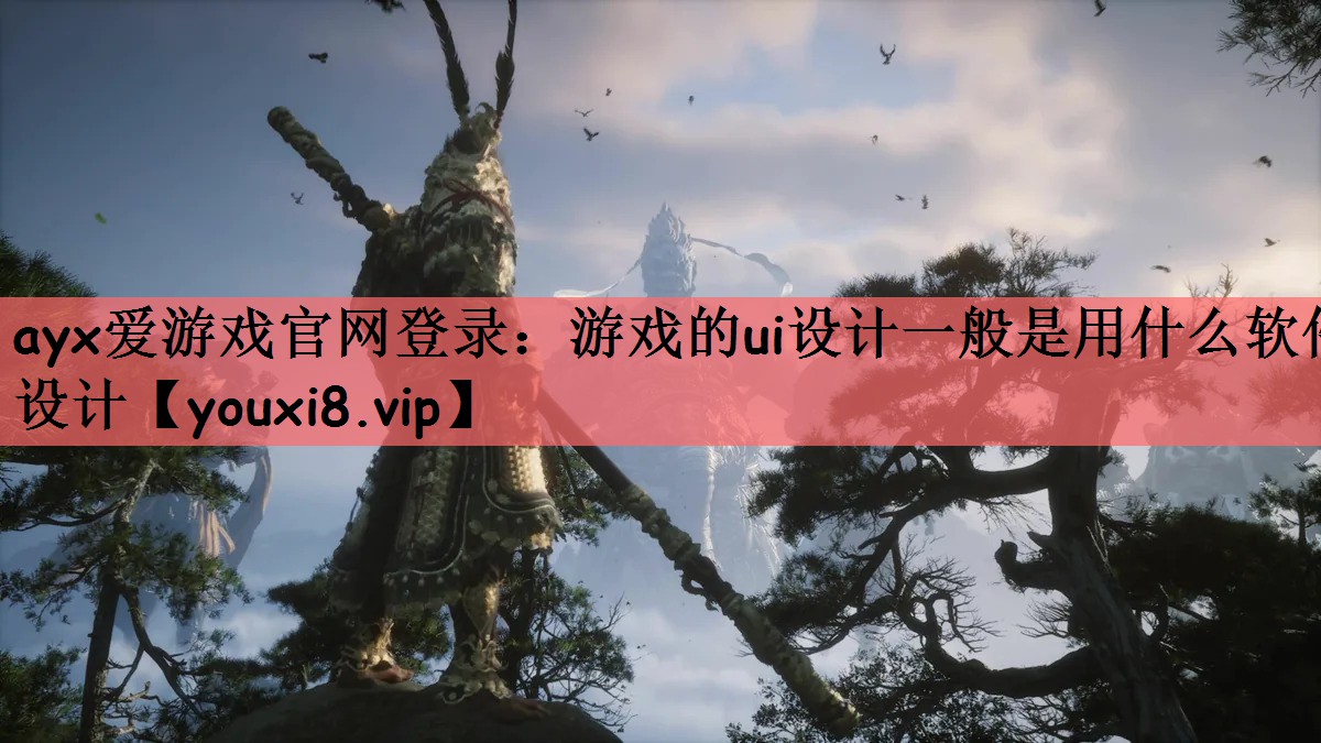 ayx爱游戏官网登录：游戏的ui设计一般是用什么软件设计