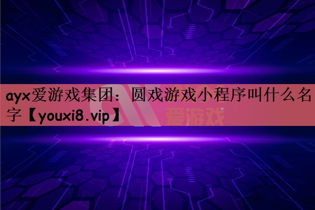 ayx爱游戏集团：圆戏游戏小程序