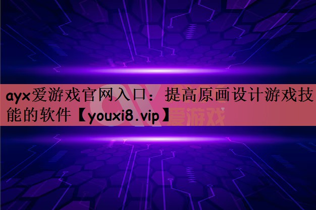 ayx爱游戏官网入口：提高原画设计游戏技能的软件