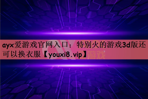 特别火的游戏3d版还可以换衣服